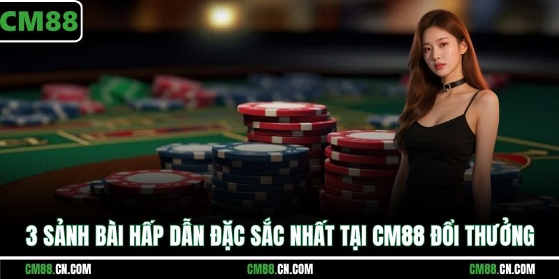 3 sảnh bài hấp dẫn đặc sắc nhất tại CM88 đổi thưởng