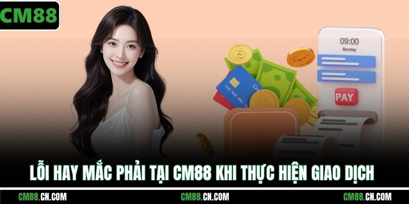 Lỗi hay mắc phải tại CM88 khi thực hiện giao dịch